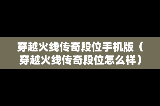 穿越火线传奇段位手机版（穿越火线传奇段位怎么样）