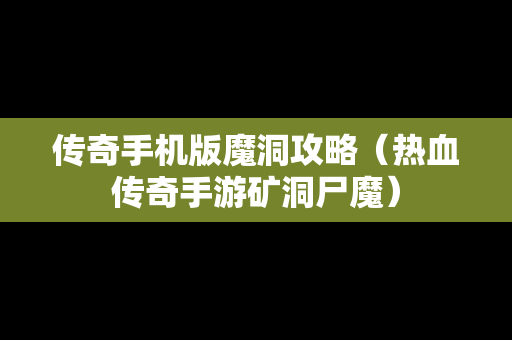 传奇手机版魔洞攻略（热血传奇手游矿洞尸魔）
