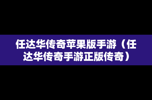 任达华传奇苹果版手游（任达华传奇手游正版传奇）