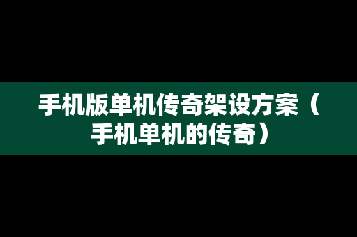 手机版单机传奇架设方案（手机单机的传奇）
