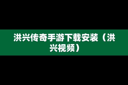 洪兴传奇手游下载安装（洪兴视频）