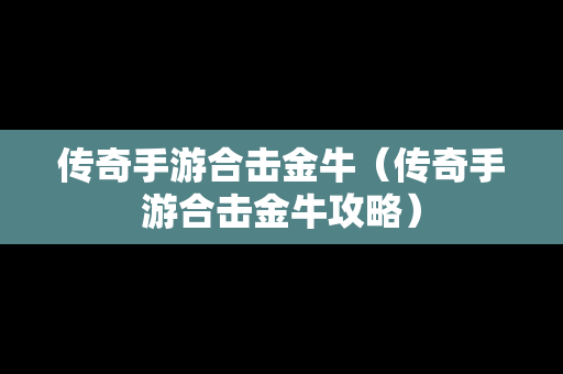 传奇手游合击金牛（传奇手游合击金牛攻略）
