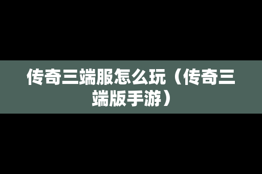 传奇三端服怎么玩（传奇三端版手游）