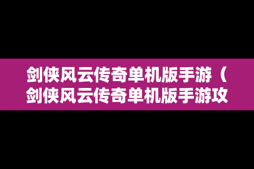 剑侠风云传奇单机版手游（剑侠风云传奇单机版手游攻略）