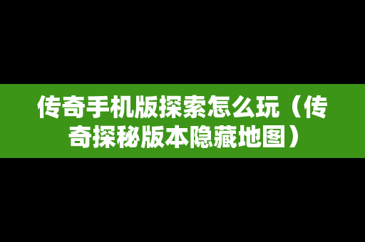 传奇手机版探索怎么玩（传奇探秘版本隐藏地图）