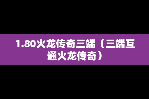 1.80火龙传奇三端（三端互通火龙传奇）