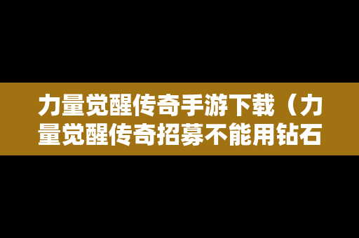 力量觉醒传奇手游下载（力量觉醒传奇招募不能用钻石）