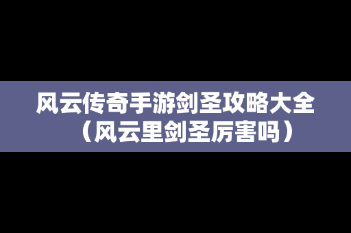 风云传奇手游剑圣攻略大全（风云里剑圣厉害吗）