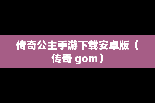 传奇公主手游下载安卓版（传奇 gom）