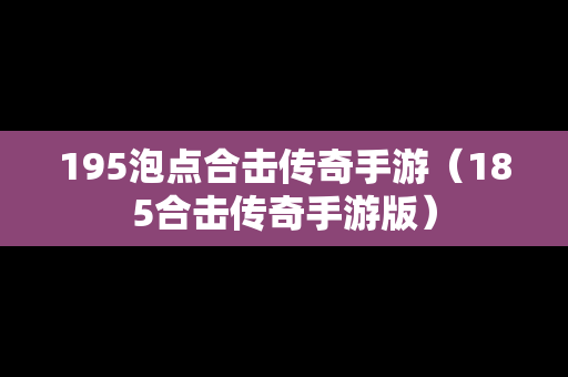 195泡点合击传奇手游（185合击传奇手游版）