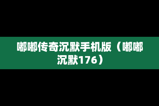 嘟嘟传奇沉默手机版（嘟嘟沉默176）