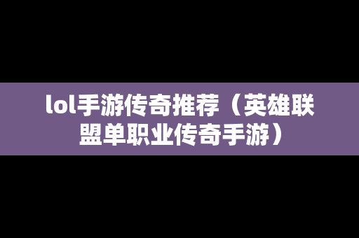 lol手游传奇推荐（英雄联盟单职业传奇手游）