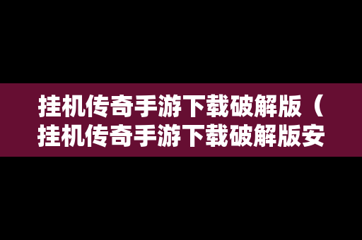 挂机传奇手游下载破解版（挂机传奇手游下载破解版安装）
