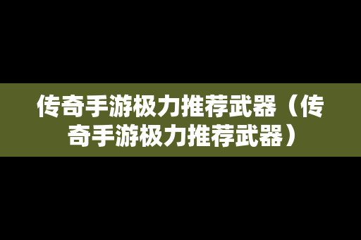传奇手游极力推荐武器（传奇手游极力推荐武器）