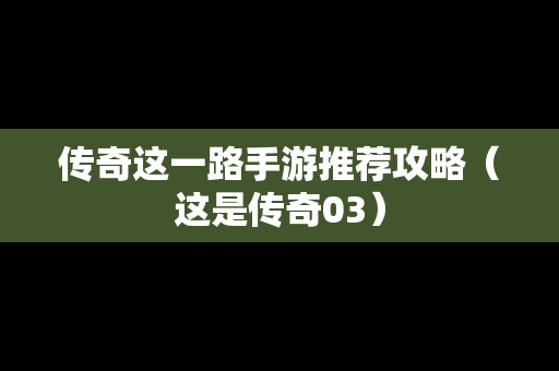 传奇这一路手游推荐攻略（这是传奇03）