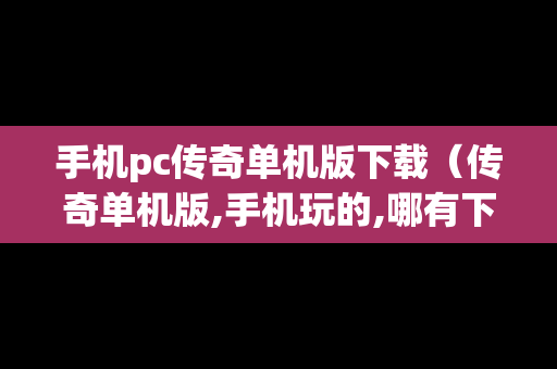 手机pc传奇单机版下载（传奇单机版,手机玩的,哪有下）