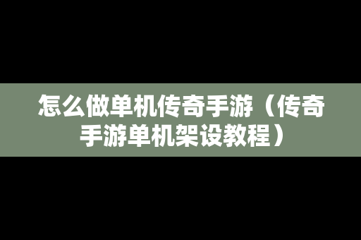 怎么做单机传奇手游（传奇手游单机架设教程）