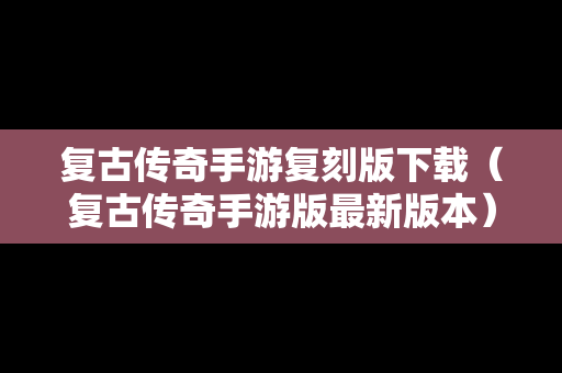复古传奇手游复刻版下载（复古传奇手游版最新版本）