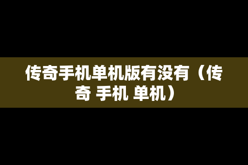 传奇手机单机版有没有（传奇 手机 单机）