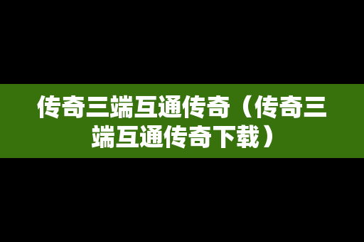 传奇三端互通传奇（传奇三端互通传奇下载）