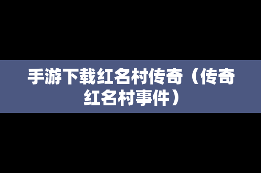 手游下载红名村传奇（传奇红名村事件）