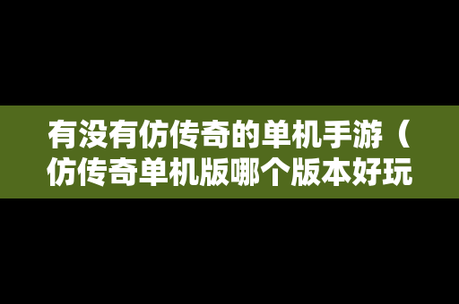 有没有仿传奇的单机手游（仿传奇单机版哪个版本好玩）