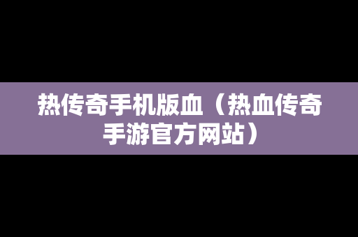 热传奇手机版血（热血传奇手游官方网站）