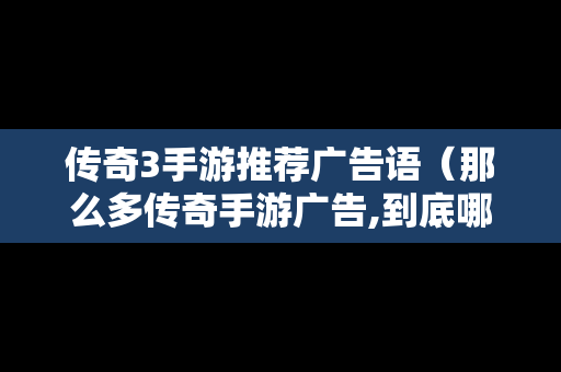 传奇3手游推荐广告语（那么多传奇手游广告,到底哪一个是真的）