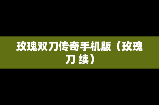 玫瑰双刀传奇手机版（玫瑰刀 续）