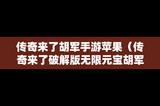 传奇来了胡军手游苹果（传奇来了破解版无限元宝胡军）
