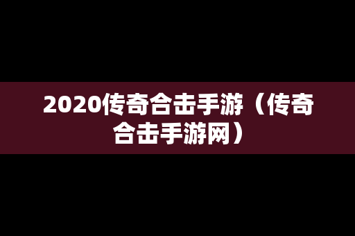 2020传奇合击手游（传奇合击手游网）