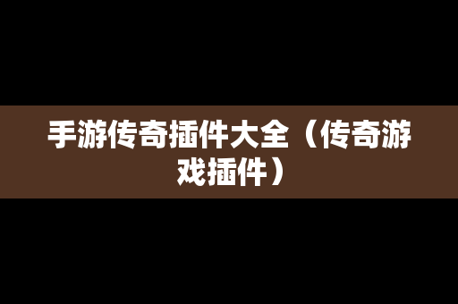 手游传奇插件大全（传奇游戏插件）