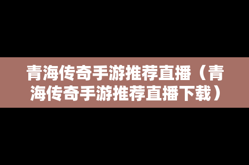 青海传奇手游推荐直播（青海传奇手游推荐直播下载）