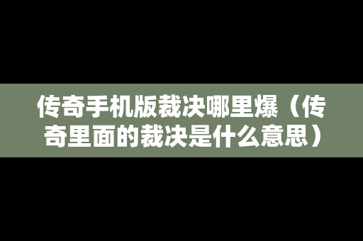 传奇手机版裁决哪里爆（传奇里面的裁决是什么意思）