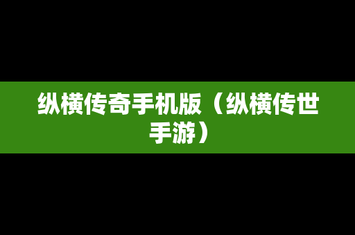 纵横传奇手机版（纵横传世手游）