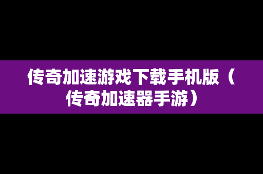 传奇加速游戏下载手机版（传奇加速器手游）
