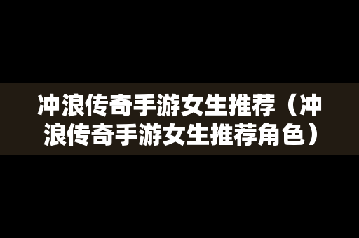 冲浪传奇手游女生推荐（冲浪传奇手游女生推荐角色）