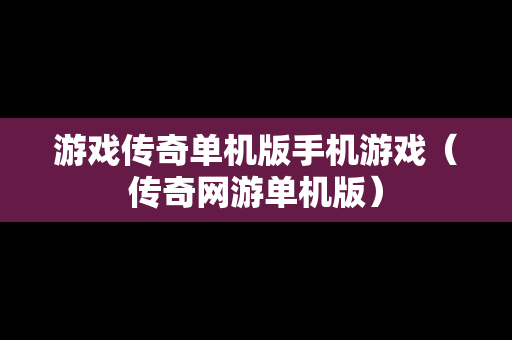 游戏传奇单机版手机游戏（传奇网游单机版）