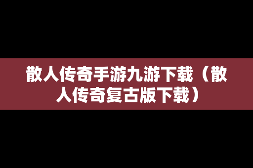 散人传奇手游九游下载（散人传奇复古版下载）