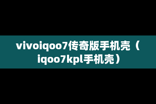vivoiqoo7传奇版手机壳（iqoo7kpl手机壳）