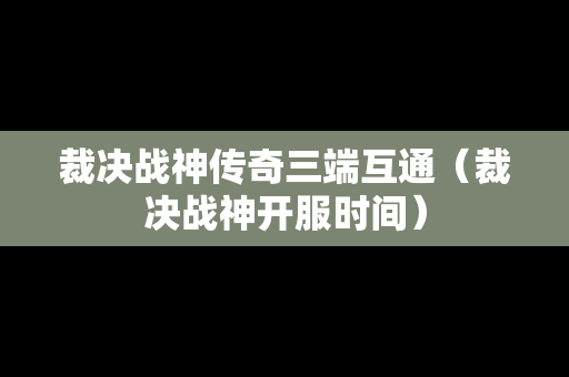 裁决战神传奇三端互通（裁决战神开服时间）