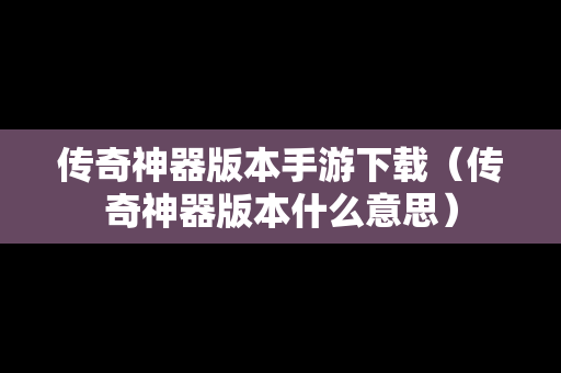 传奇神器版本手游下载（传奇神器版本什么意思）