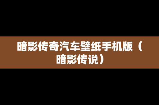 暗影传奇汽车壁纸手机版（暗影传说）