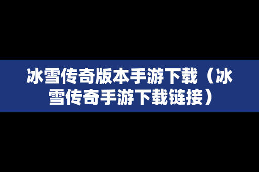冰雪传奇版本手游下载（冰雪传奇手游下载链接）