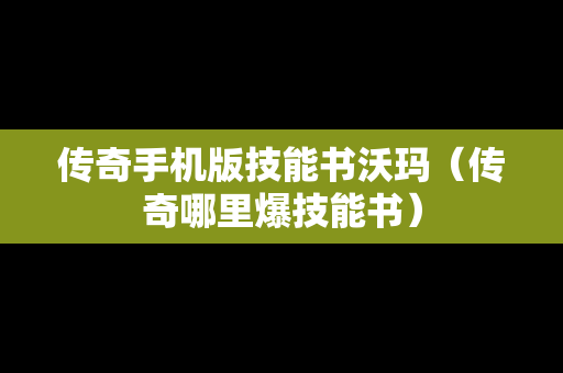 传奇手机版技能书沃玛（传奇哪里爆技能书）