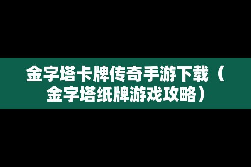 金字塔卡牌传奇手游下载（金字塔纸牌游戏攻略）