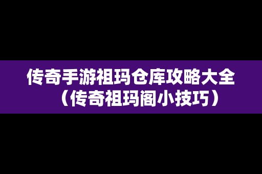 传奇手游祖玛仓库攻略大全（传奇祖玛阁小技巧）