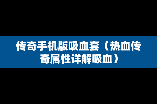 传奇手机版吸血套（热血传奇属性详解吸血）