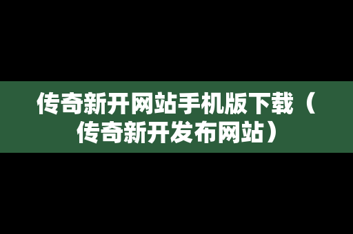 传奇新开网站手机版下载（传奇新开发布网站）