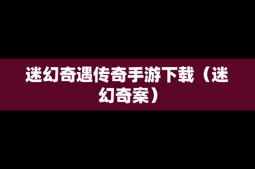 迷幻奇遇传奇手游下载（迷幻奇案）